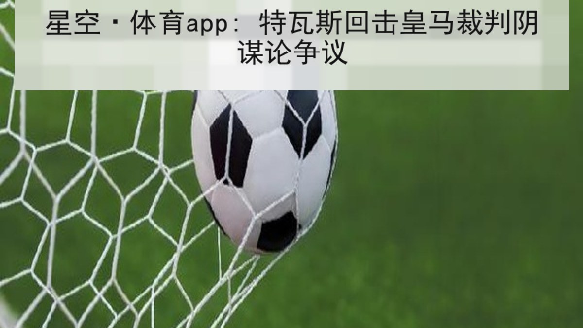 星空·体育app: 特瓦斯回击皇马裁判阴谋论争议